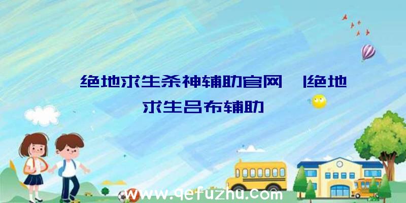 「绝地求生杀神辅助官网」|绝地求生吕布辅助